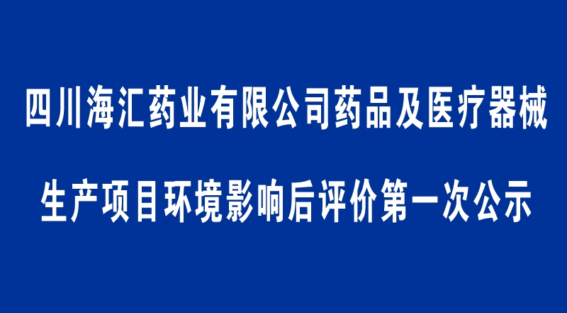 四川海汇药业有限公司药品及医疗器械生产项目环境影响后评价第一次公示